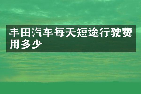 丰田汽车每天短途行驶费用多少