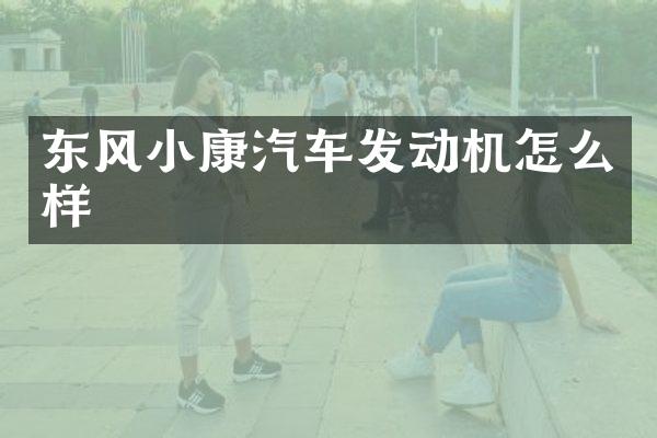 东风小康汽车发动机怎么样