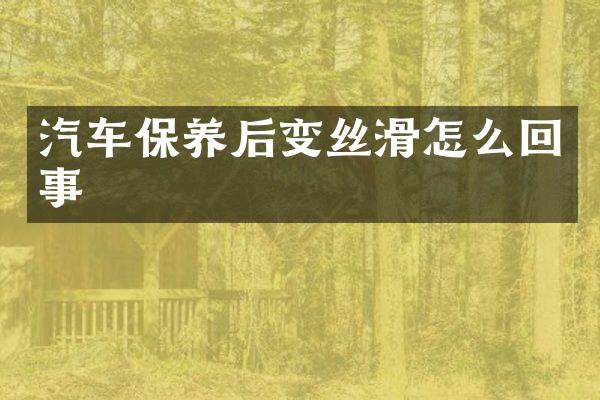 汽车保养后变丝滑怎么回事