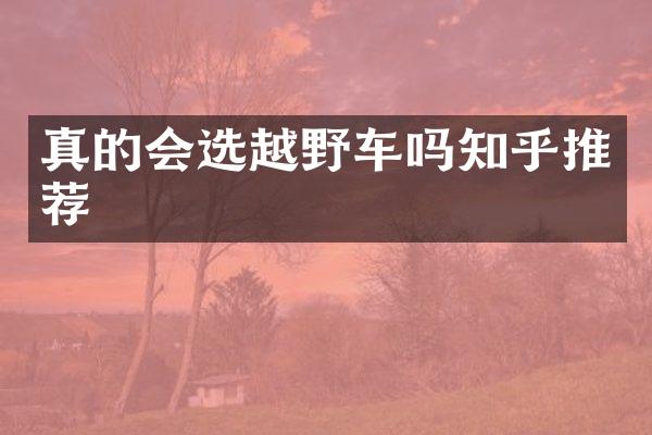 真的会选越野车吗知乎推荐