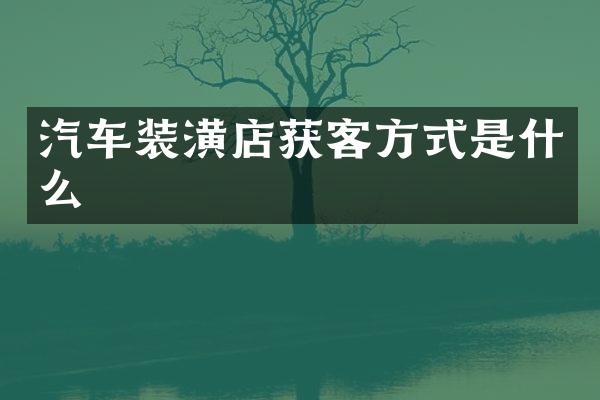 汽车装潢店获客方式是什么