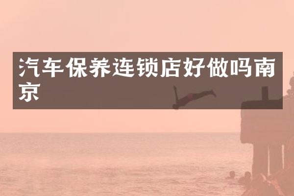 汽车保养连锁店好做吗南京