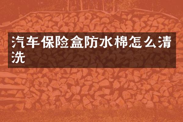 汽车保险盒防水棉怎么清洗