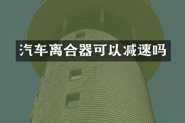 汽车离合器可以减速吗