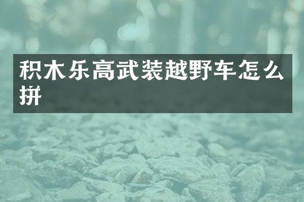 积木乐高武装越野车怎么拼