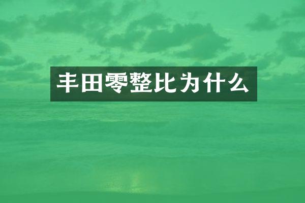 丰田零整比为什么