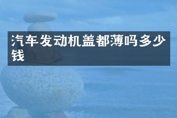 汽车发动机盖都薄吗多少钱