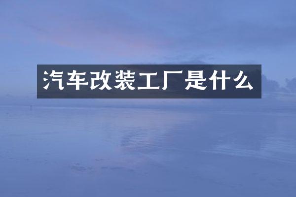 汽车改装工厂是什么