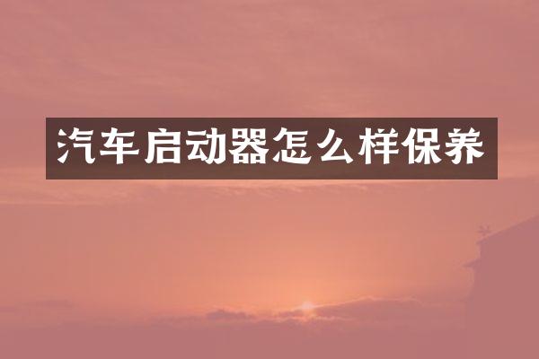 汽车启动器怎么样保养