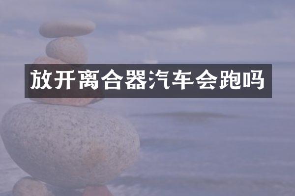 放开离合器汽车会跑吗