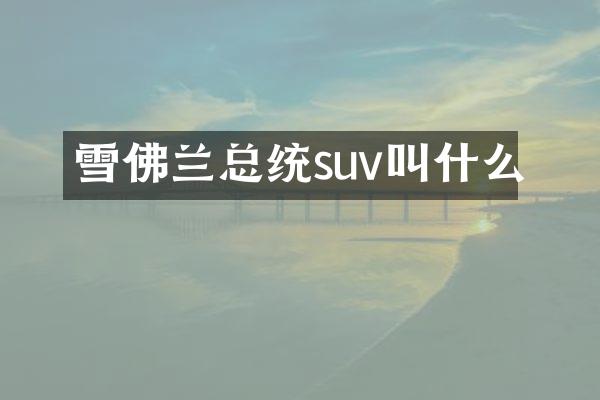 雪佛兰总统suv叫什么