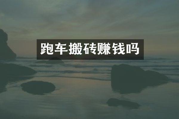 跑车搬砖赚钱吗