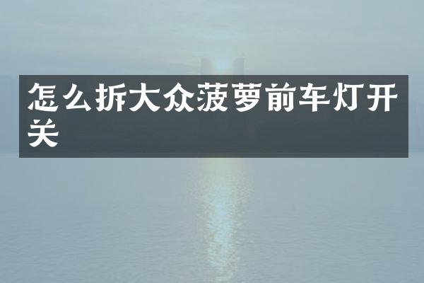 怎么拆大众菠萝前车灯开关
