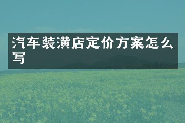汽车装潢店定价方案怎么写