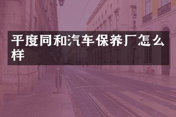 平度同和汽车保养厂怎么样