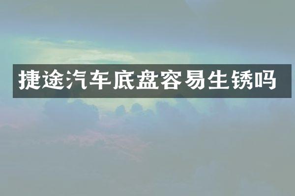 捷途汽车底盘容易生锈吗