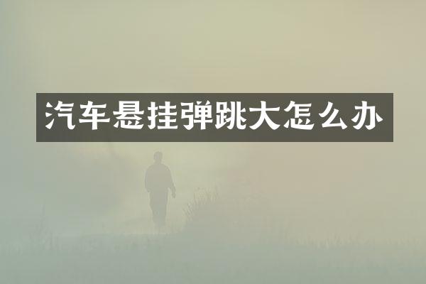 汽车悬挂弹跳大怎么办