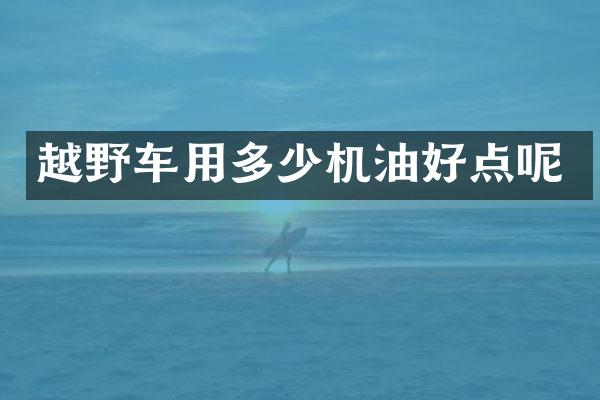 越野车用多少机油好点呢