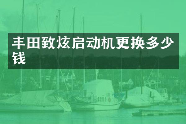 丰田致炫启动机更换多少钱