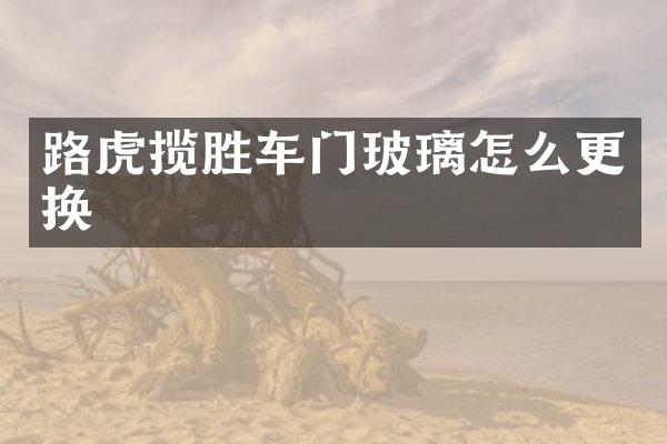 路虎揽胜车门玻璃怎么更换