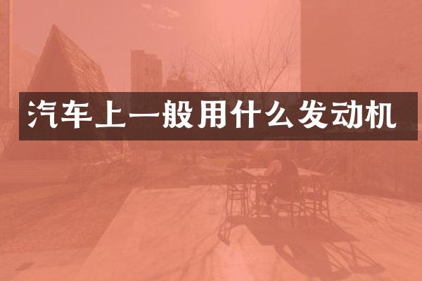 汽车上一般用什么发动机
