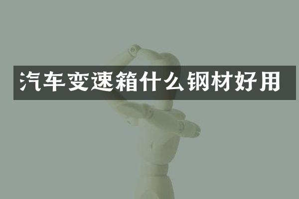 汽车变速箱什么钢材好用