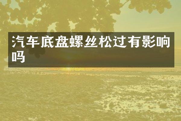 汽车底盘螺丝松过有影响吗