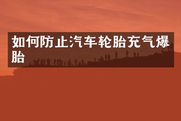如何防止汽车轮胎充气爆胎