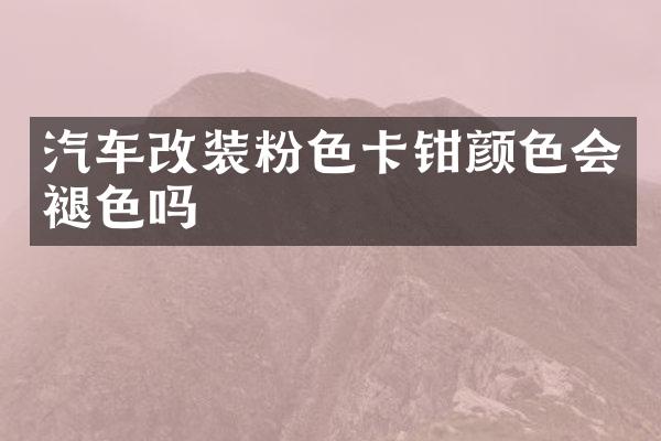 汽车改装粉色卡钳颜色会褪色吗