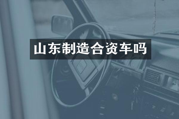 山东制造合资车吗