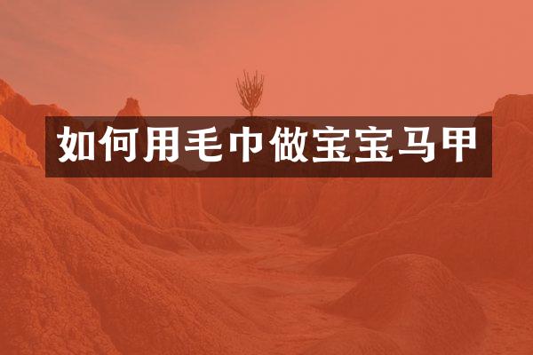 如何用毛巾做宝宝马甲