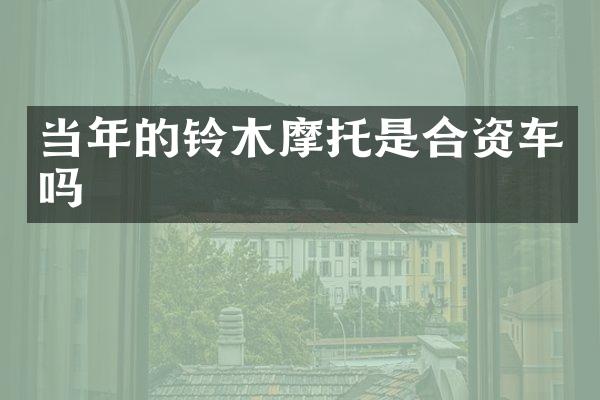 当年的铃木摩托是合资车吗
