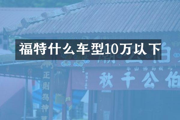 福特什么车型10万以下