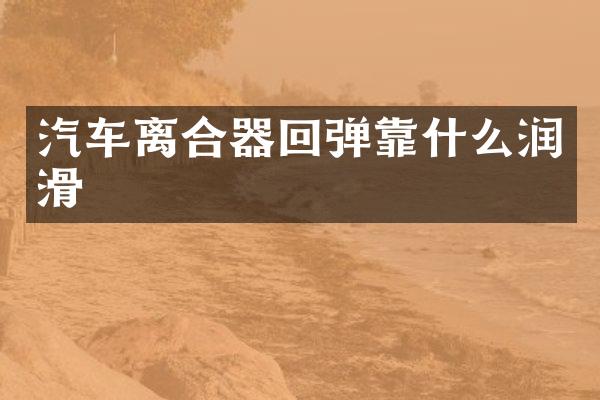 汽车离合器回弹靠什么润滑