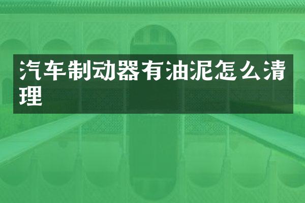 汽车制动器有油泥怎么清理