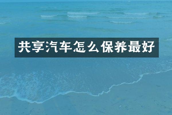共享汽车怎么保养最好