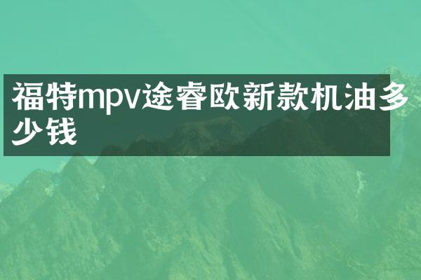 福特mpv途睿欧新款机油多少钱