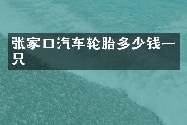 张家口汽车轮胎多少钱一只