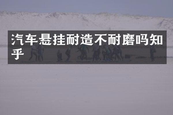 汽车悬挂耐造不耐磨吗知乎