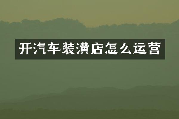 开汽车装潢店怎么运营