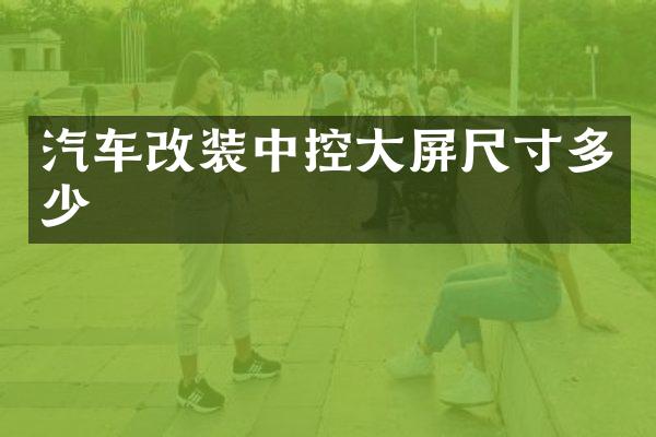汽车改装中控大屏尺寸多少