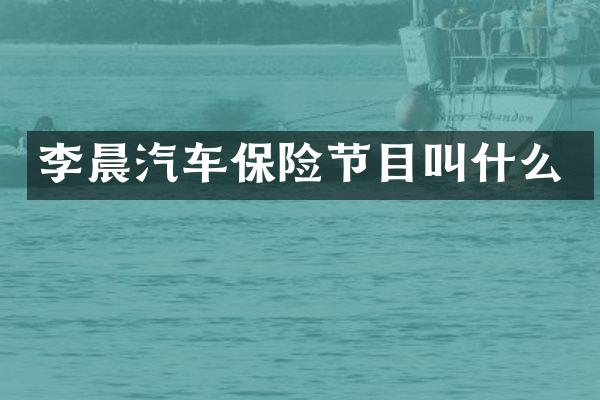 李晨汽车保险节目叫什么