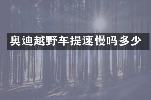 奥迪越野车提速慢吗多少
