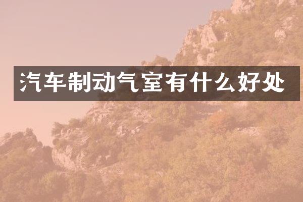 汽车制动气室有什么好处