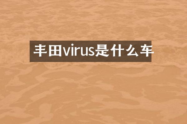 丰田virus是什么车