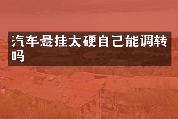 汽车悬挂太硬自己能调转吗