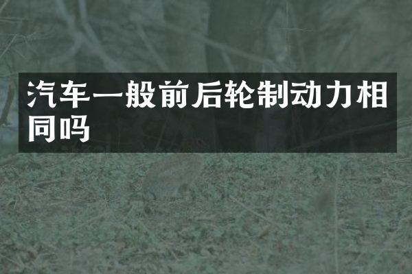 汽车一般前后轮制动力相同吗