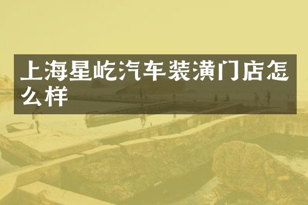 上海星屹汽车装潢门店怎么样