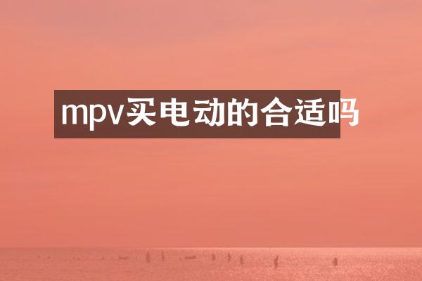 mpv买电动的合适吗