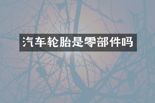 汽车轮胎是零部件吗